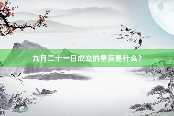 九月二十一日成立的星座是什么？