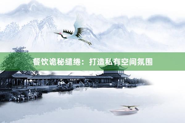 餐饮诡秘缱绻：打造私有空间氛围