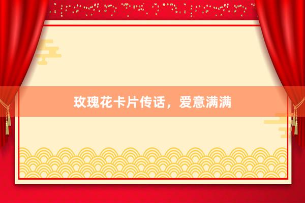 玫瑰花卡片传话，爱意满满