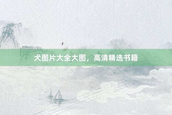 犬图片大全大图，高清精选书籍