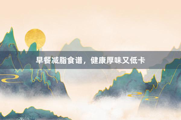 早餐减脂食谱，健康厚味又低卡