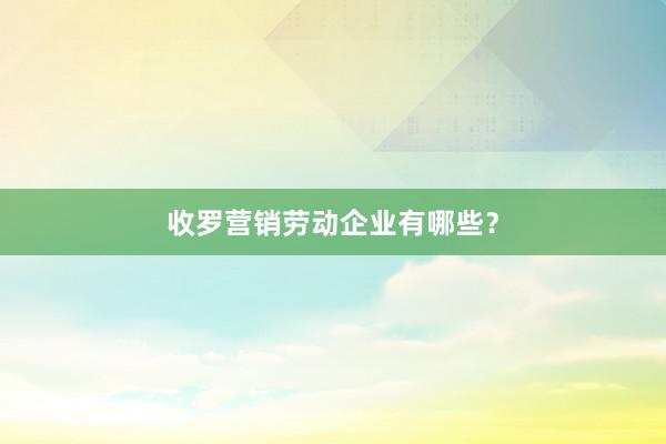 收罗营销劳动企业有哪些？